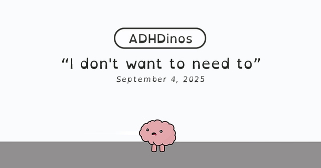 https://cdn.tinyview.com/adhdinos/2025/09/04/i-don-t-want-to-need-to/banner.jpg
