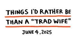 Things I'd rather be than a Trad Wife