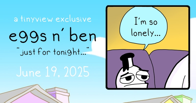 https://cdn.tinyview.com/eggs-n-ben/2025/06/19/just-for-tonight/Eggs-and-Ben-Banner-36.jpg