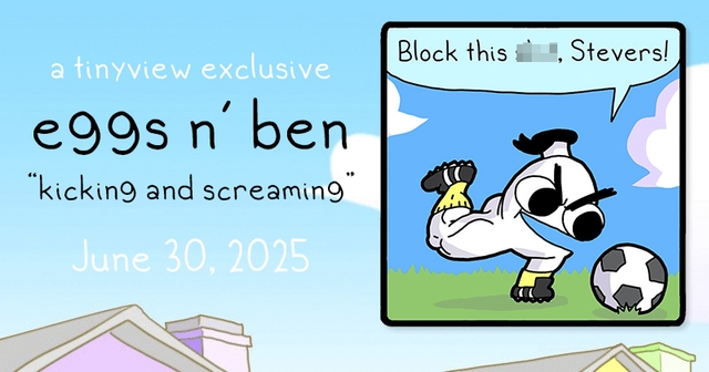 https://cdn.tinyview.com/eggs-n-ben/2025/06/30/kicking-and-screaming/banner-copy.jpg